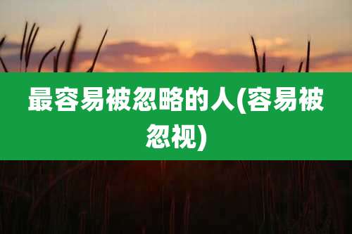 最容易被忽略的人(容易被忽视)