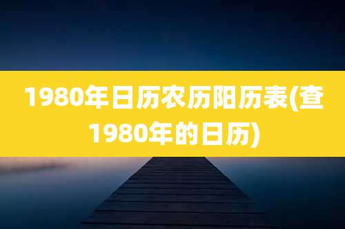 1980年日历农历阳历表(查1980年的日历)
