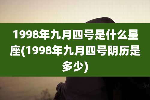 1998年九月四号是什么星座(1998年九月四号阴历是多少)