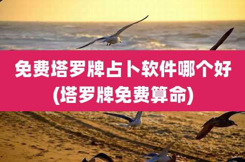 免费塔罗牌占卜软件哪个好(塔罗牌免费算命)