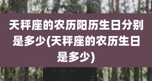 天秤座的农历阳历生日分别是多少(天秤座的农历生日是多少)