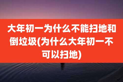 大年初一为什么不能扫地和倒垃圾(为什么大年初一不可以扫地)