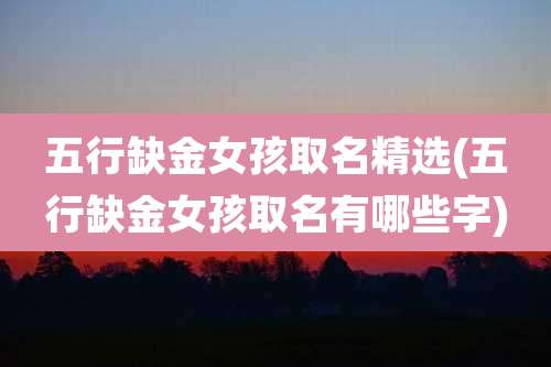 五行缺金女孩取名精选(五行缺金女孩取名有哪些字)