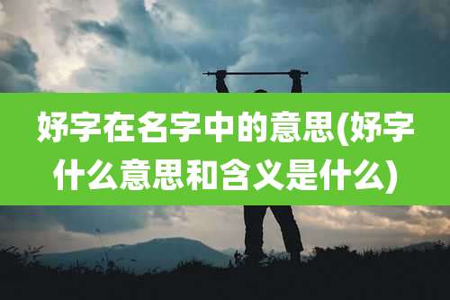 妤字在名字中的意思(妤字什么意思和含义是什么)