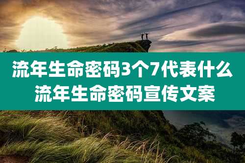 流年生命密码3个7代表什么 流年生命密码宣传文案