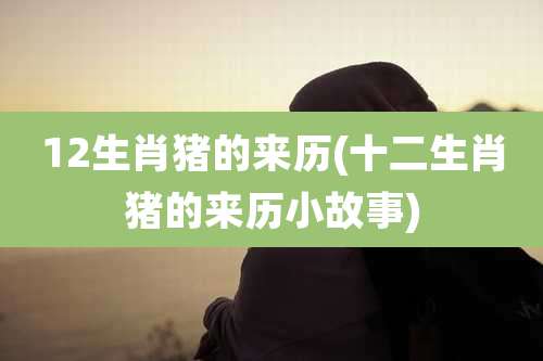 12生肖猪的来历(十二生肖猪的来历小故事)