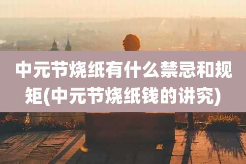 中元节烧纸有什么禁忌和规矩(中元节烧纸钱的讲究)