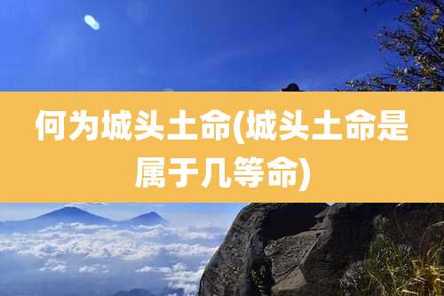 何为城头土命(城头土命是属于几等命)