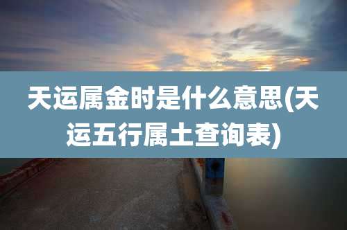 天运属金时是什么意思(天运五行属土查询表)