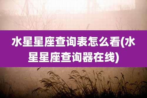 水星星座查询表怎么看(水星星座查询器在线)