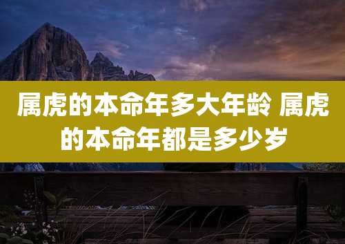属虎的本命年多大年龄 属虎的本命年都是多少岁