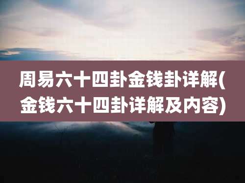 周易六十四卦金钱卦详解(金钱六十四卦详解及内容)