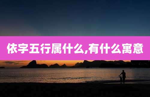 依字五行属什么,有什么寓意