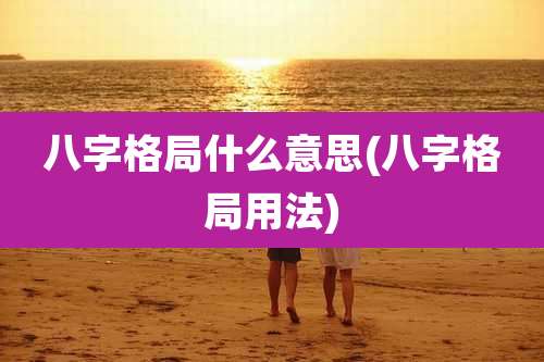 八字格局什么意思(八字格局用法)