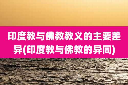 印度教与佛教教义的主要差异(印度教与佛教的异同)