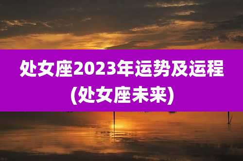 处女座2023年运势及运程(处女座未来)
