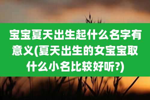 宝宝夏天出生起什么名字有意义(夏天出生的女宝宝取什么小名比较好听?)