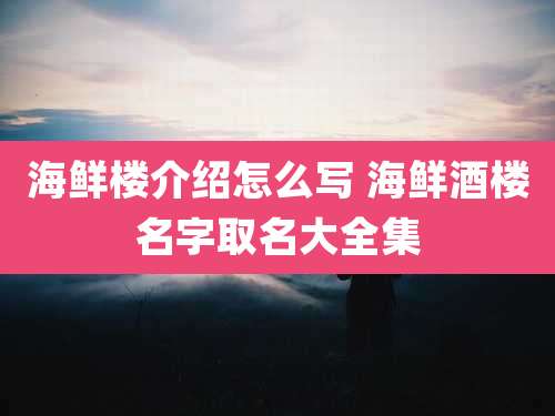 海鲜楼介绍怎么写 海鲜酒楼名字取名大全集