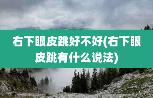 右下眼皮跳好不好(右下眼皮跳有什么说法)