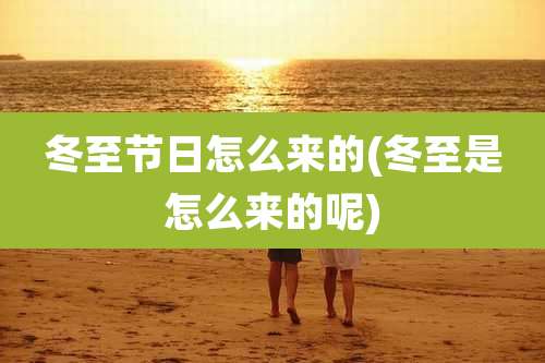 冬至节日怎么来的(冬至是怎么来的呢)