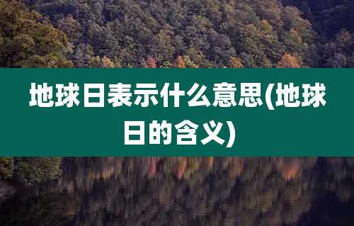地球日表示什么意思(地球日的含义)