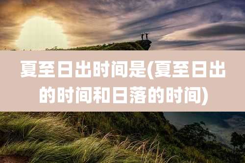 夏至日出时间是(夏至日出的时间和日落的时间)