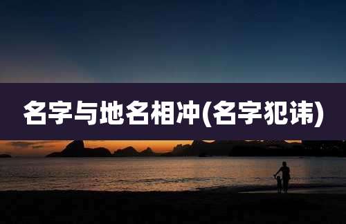 名字与地名相冲(名字犯讳)