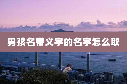 男孩名带义字的名字怎么取