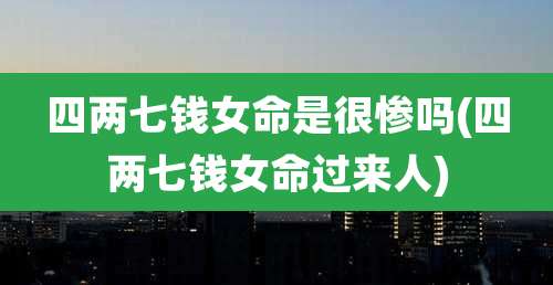 四两七钱女命是很惨吗(四两七钱女命过来人)