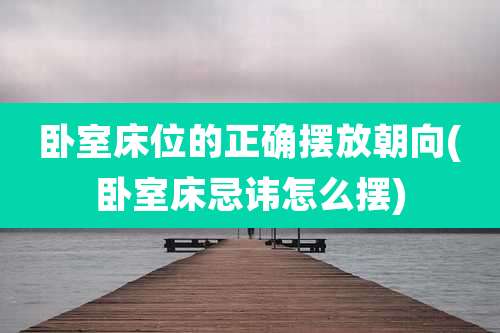 卧室床位的正确摆放朝向(卧室床忌讳怎么摆)