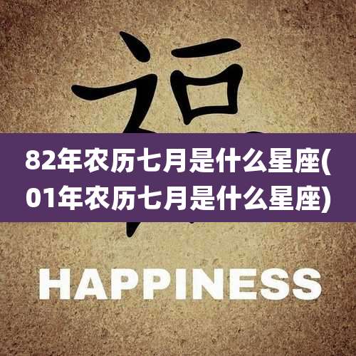 82年农历七月是什么星座(01年农历七月是什么星座)