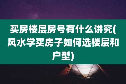 买房楼层房号有什么讲究(风水学买房子如何选楼层和户型)