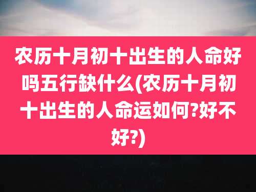 农历十月初十出生的人命好吗五行缺什么(农历十月初十出生的人命运如何?好不好?)