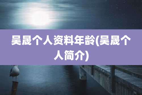 吴晟个人资料年龄(吴晟个人简介)