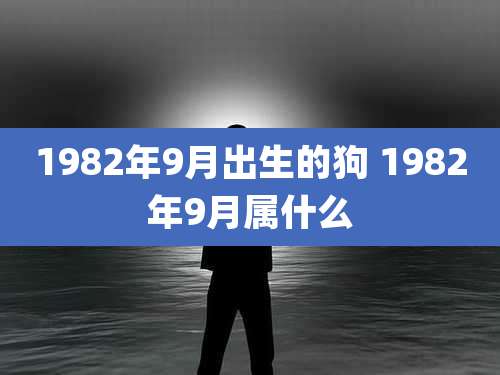1982年9月出生的狗 1982年9月属什么
