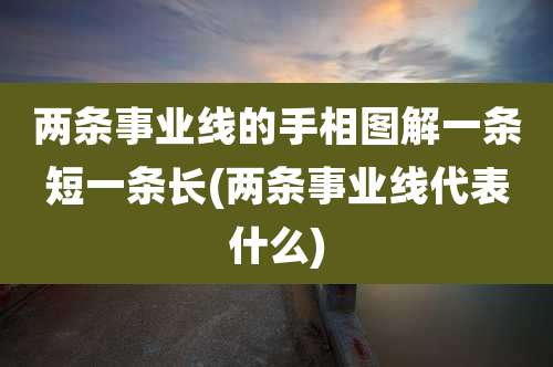 两条事业线的手相图解一条短一条长(两条事业线代表什么)