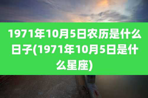1971年10月5日农历是什么日子(1971年10月5日是什么星座)