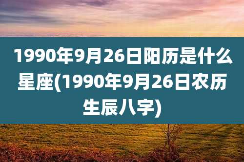 1990年9月26日阳历是什么星座(1990年9月26日农历生辰八字)