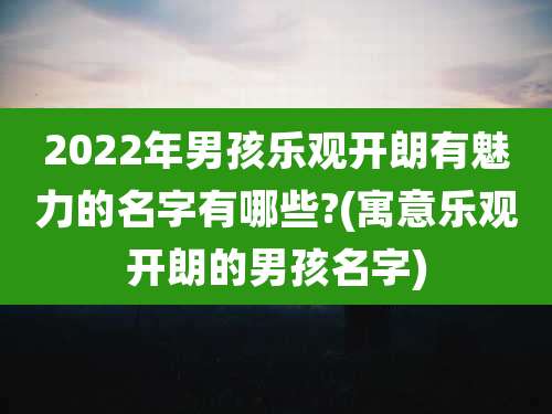 2022年男孩乐观开朗有魅力的名字有哪些?(寓意乐观开朗的男孩名字)