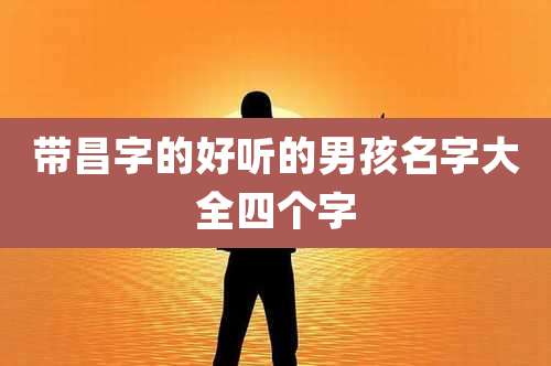 带昌字的好听的男孩名字大全四个字