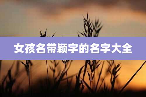 女孩名带颖字的名字大全