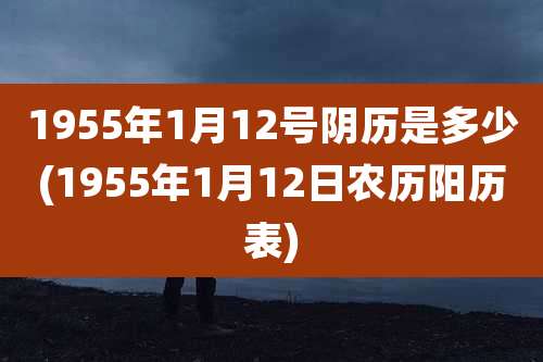1955年1月12号阴历是多少(1955年1月12日农历阳历表)