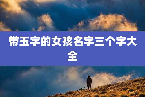带玉字的女孩名字三个字大全