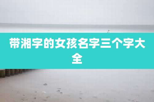 带湘字的女孩名字三个字大全