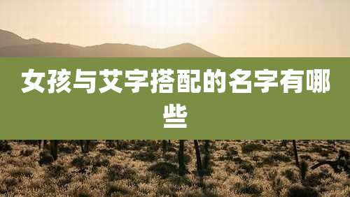 女孩与艾字搭配的名字有哪些