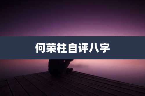 何荣柱自评八字