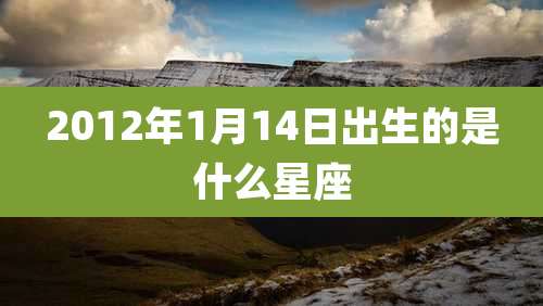 2012年1月14日出生的是什么星座