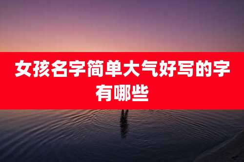 女孩名字简单大气好写的字有哪些