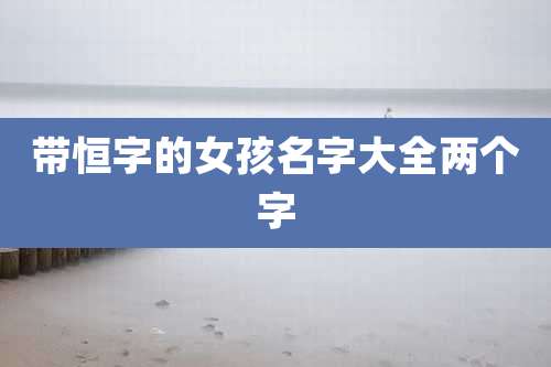 带恒字的女孩名字大全两个字