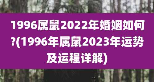 1996属鼠2022年婚姻如何?(1996年属鼠2023年运势及运程详解)